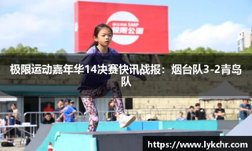 极限运动嘉年华14决赛快讯战报：烟台队3-2青岛队